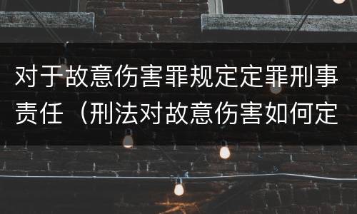 对于故意伤害罪规定定罪刑事责任（刑法对故意伤害如何定罪）