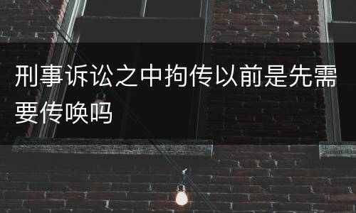 刑事诉讼之中拘传以前是先需要传唤吗