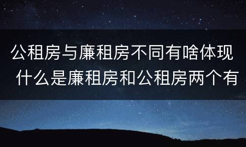 公租房与廉租房不同有啥体现 什么是廉租房和公租房两个有什么特点