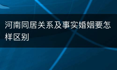 河南同居关系及事实婚姻要怎样区别