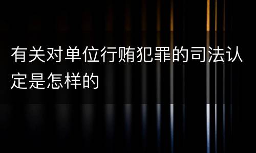 有关对单位行贿犯罪的司法认定是怎样的