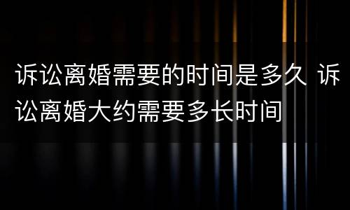 诉讼离婚需要的时间是多久 诉讼离婚大约需要多长时间