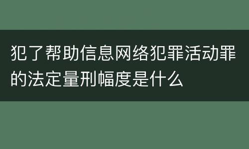 犯了帮助信息网络犯罪活动罪的法定量刑幅度是什么