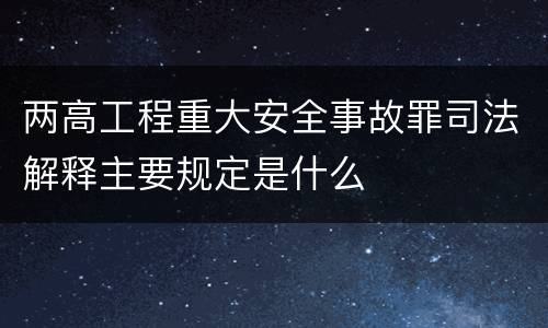 两高工程重大安全事故罪司法解释主要规定是什么