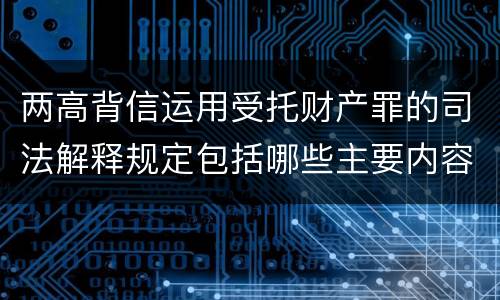 两高背信运用受托财产罪的司法解释规定包括哪些主要内容