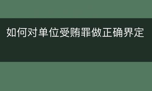 如何对单位受贿罪做正确界定