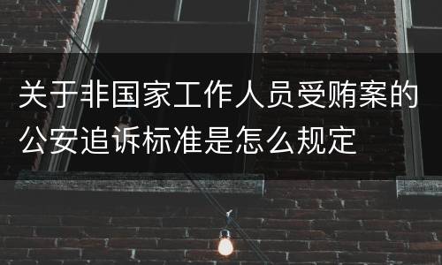 关于非国家工作人员受贿案的公安追诉标准是怎么规定