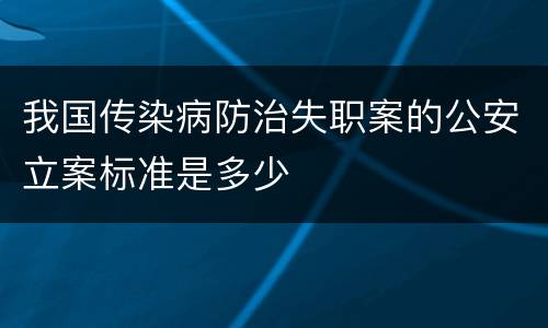 我国传染病防治失职案的公安立案标准是多少