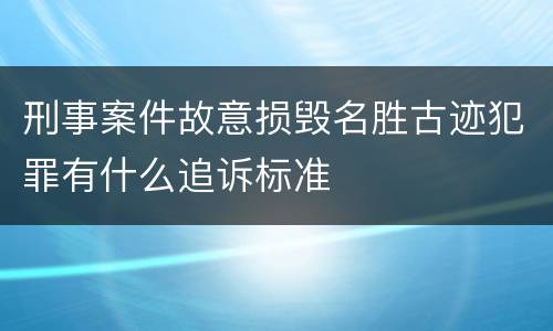 刑事案件故意损毁名胜古迹犯罪有什么追诉标准