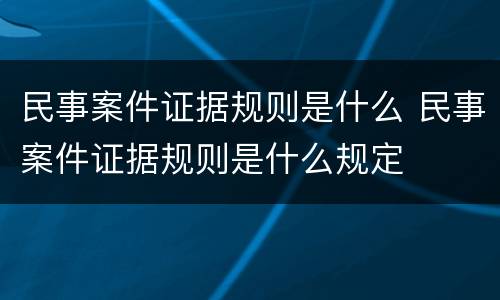 民事案件证据规则是什么 民事案件证据规则是什么规定