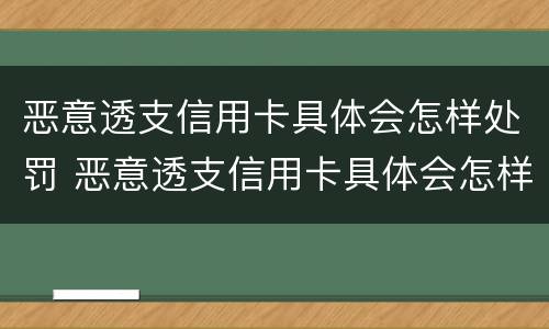 恶意透支信用卡具体会怎样处罚 恶意透支信用卡具体会怎样处罚呢