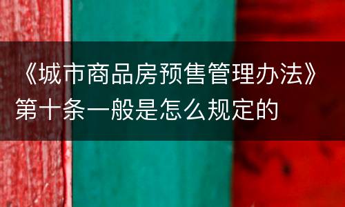 《城市商品房预售管理办法》第十条一般是怎么规定的