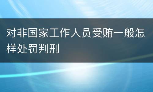 对非国家工作人员受贿一般怎样处罚判刑