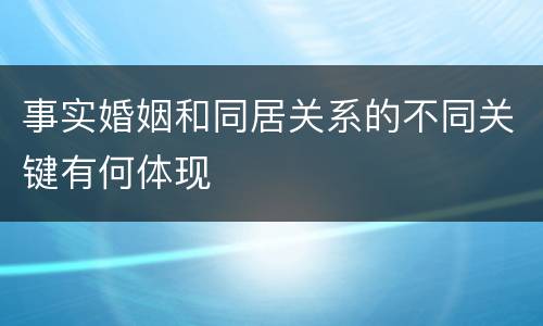 事实婚姻和同居关系的不同关键有何体现