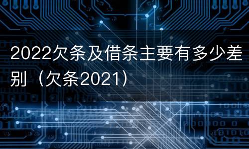 2022欠条及借条主要有多少差别（欠条2021）