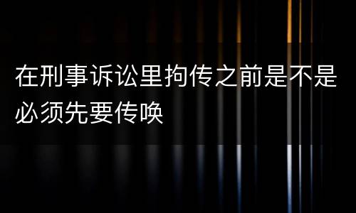 在刑事诉讼里拘传之前是不是必须先要传唤