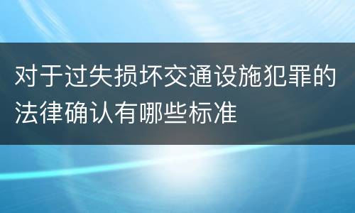 对于过失损坏交通设施犯罪的法律确认有哪些标准