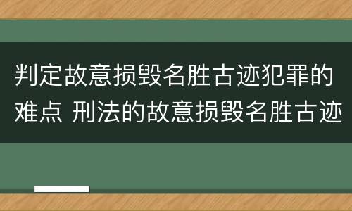 判定故意损毁名胜古迹犯罪的难点 刑法的故意损毁名胜古迹