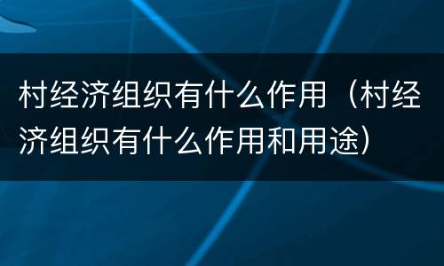 村经济组织有什么作用（村经济组织有什么作用和用途）