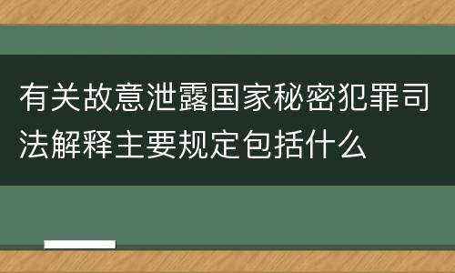 有关故意泄露国家秘密犯罪司法解释主要规定包括什么