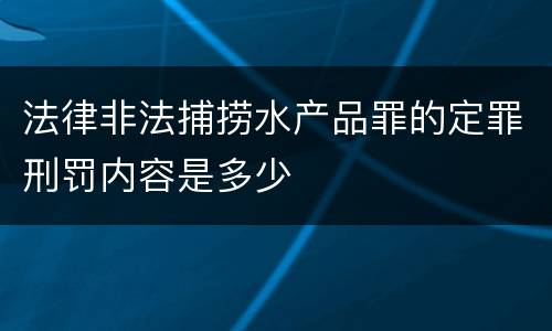 法律非法捕捞水产品罪的定罪刑罚内容是多少