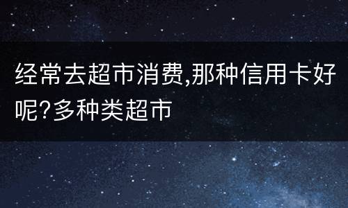 经常去超市消费,那种信用卡好呢?多种类超市