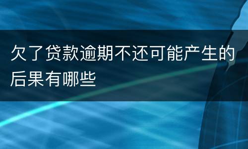 欠了贷款逾期不还可能产生的后果有哪些