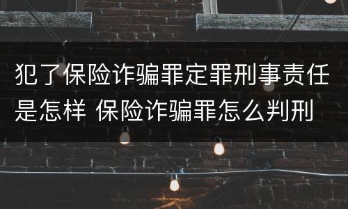 犯了保险诈骗罪定罪刑事责任是怎样 保险诈骗罪怎么判刑