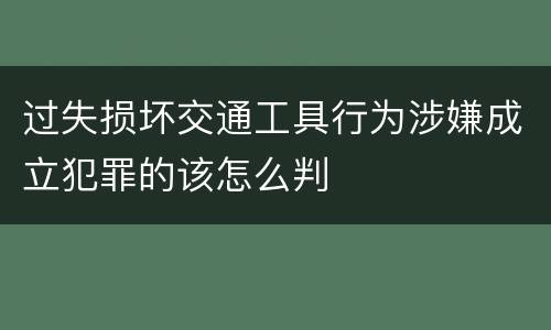 过失损坏交通工具行为涉嫌成立犯罪的该怎么判