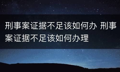 刑事案证据不足该如何办 刑事案证据不足该如何办理