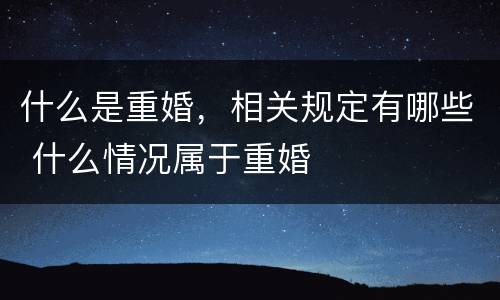 什么是重婚，相关规定有哪些 什么情况属于重婚