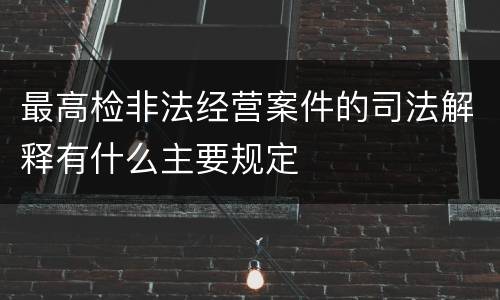 最高检非法经营案件的司法解释有什么主要规定