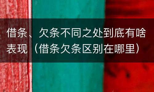 借条、欠条不同之处到底有啥表现（借条欠条区别在哪里）