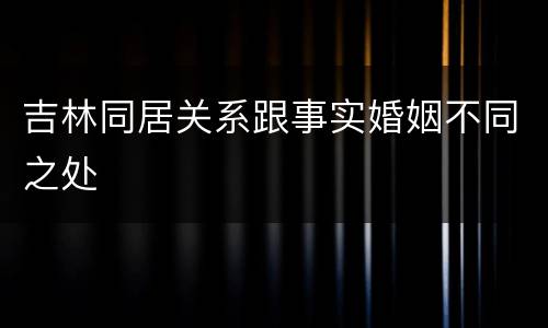 吉林同居关系跟事实婚姻不同之处