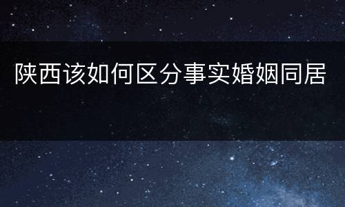 陕西该如何区分事实婚姻同居