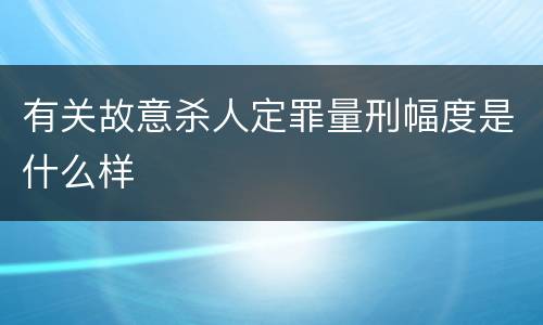 有关故意杀人定罪量刑幅度是什么样