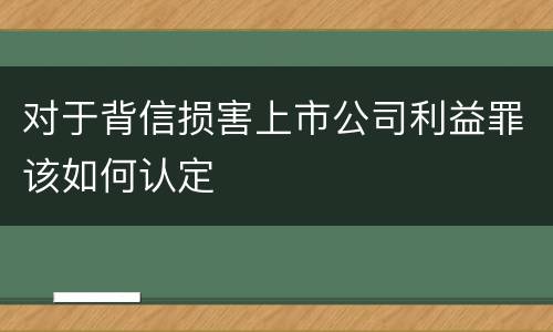 对于背信损害上市公司利益罪该如何认定