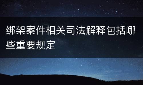 绑架案件相关司法解释包括哪些重要规定