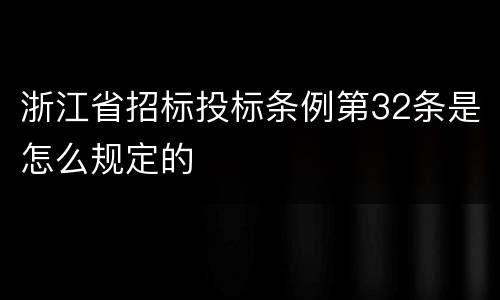 浙江省招标投标条例第32条是怎么规定的