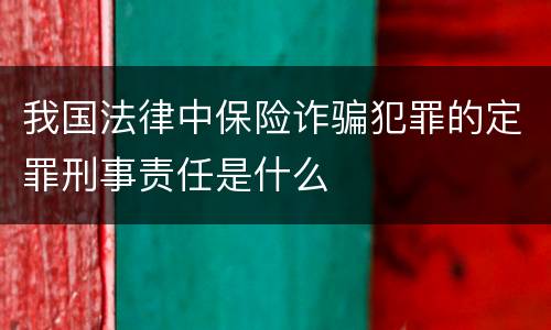 我国法律中保险诈骗犯罪的定罪刑事责任是什么