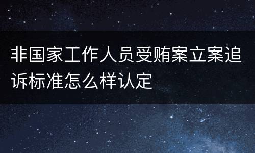 非国家工作人员受贿案立案追诉标准怎么样认定