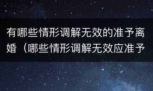 有哪些情形调解无效的准予离婚（哪些情形调解无效应准予离婚）