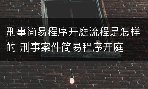 刑事简易程序开庭流程是怎样的 刑事案件简易程序开庭