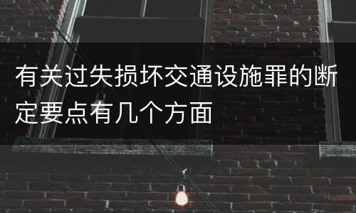 有关过失损坏交通设施罪的断定要点有几个方面