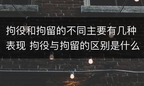 拘役和拘留的不同主要有几种表现 拘役与拘留的区别是什么