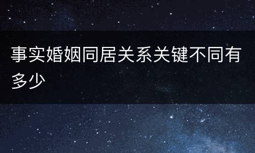 事实婚姻同居关系关键不同有多少