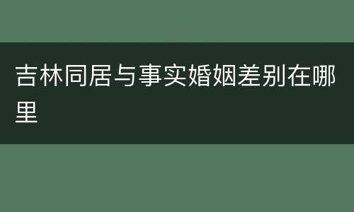 吉林同居与事实婚姻差别在哪里