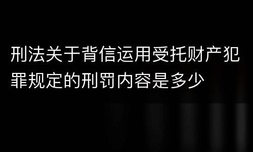 刑法关于背信运用受托财产犯罪规定的刑罚内容是多少