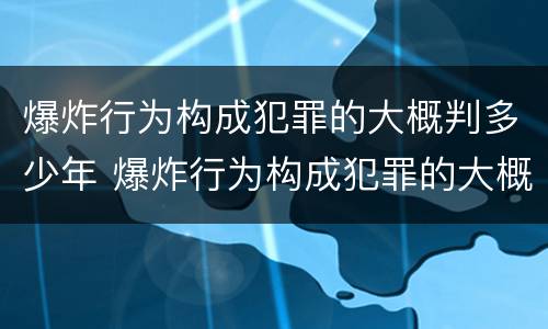 爆炸行为构成犯罪的大概判多少年 爆炸行为构成犯罪的大概判多少年以上