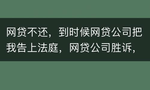 网贷不还，到时候网贷公司把我告上法庭，网贷公司胜诉，我还要替网贷公司出律师费吗